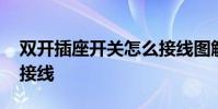 双开插座开关怎么接线图解 开关带插座怎么接线