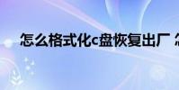 怎么格式化c盘恢复出厂 怎么格式化c盘