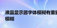 液晶显示器字体模糊有重影 液晶显示器字体模糊
