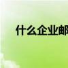什么企业邮箱最好 什么企业邮箱最好用