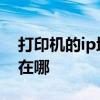 打印机的ip地址在哪里贴着 打印机的ip地址在哪