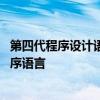 第四代程序设计语言有哪些 第四代程序设计语言是什么的程序语言