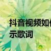 抖音视频如何自动显示歌词 抖音视频自动显示歌词