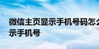 微信主页显示手机号码怎么弄 微信主页咋显示手机号