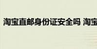 淘宝直邮身份证安全吗 淘宝怎么换绑身份证