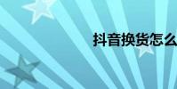 抖音换货怎么换