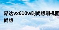 昂达vx610w时尚版刷机固件 昂达vx610w时尚版