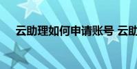 云助理如何申请账号 云助理账号是什么