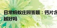 日常蚂蚁庄园答题:钙片含钙量越高补钙效果越好吗