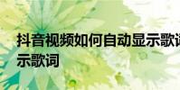 抖音视频如何自动显示歌词 抖音视频自动显示歌词
