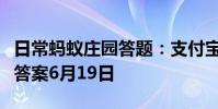 日常蚂蚁庄园答题:支付宝蚂蚁庄园今日答题答案6月19日