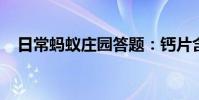 日常蚂蚁庄园答题:钙片含量越高越好吗