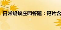 日常蚂蚁庄园答题:钙片含钙量越多越好吗