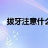 拔牙注意什么吃什么食物好 拔牙注意什么