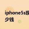 iphone5s现在多少钱一个 iphone5s现在多少钱