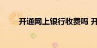 开通网上银行收费吗 开通网上银行