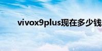vivox9plus现在多少钱 vivox9plus