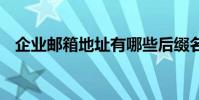 企业邮箱地址有哪些后缀名 企业邮箱地址
