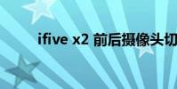 ifive x2 前后摄像头切换 ifive x2