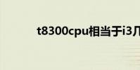 t8300cpu相当于i3几代 t8300
