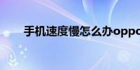 手机速度慢怎么办oppo 手机速度慢