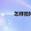 怎样拍抖音视频 怎样拍抖音视频
