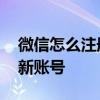 微信怎么注册新账号系统升级 微信怎么注册新账号