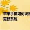苹果手机如何设置系统不自动更新 怎么设置苹果手机不自动更新系统