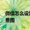 微信怎么设置背景图片视频 微信怎么设置背景图