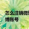 怎么注销微博账号绑定的手机号 怎么注销微博账号