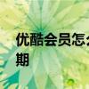 优酷会员怎么看有效期 优酷会员怎么看有效期