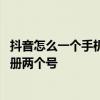 抖音怎么一个手机号注册两个号 抖抖音怎么用一个手机号注册两个号