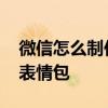 微信怎么制作表情包添加文字 微信怎么制作表情包