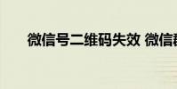 微信号二维码失效 微信群二维码失效