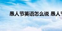 愚人节英语怎么说 愚人节英语怎么说