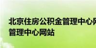 北京住房公积金管理中心网 北京住房公积金管理中心网站