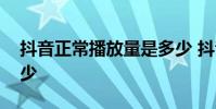 抖音正常播放量是多少 抖音正常播放量是多少