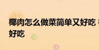 椰肉怎么做菜简单又好吃 椰肉怎么做简单又好吃