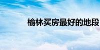 榆林买房最好的地段 榆林买房