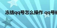 冻结qq号怎么操作 qq号被冻结了怎么办