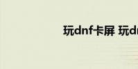 玩dnf卡屏 玩dnf卡