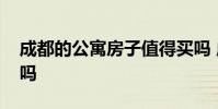 成都的公寓房子值得买吗 成都公寓房值得买吗