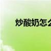 炒酸奶怎么做视频教程 炒酸奶怎么做