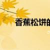 香蕉松饼的做法图片 香蕉松饼的做法