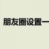 朋友圈设置一个月可见怎么设置 朋友圈设置