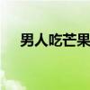 男人吃芒果有什么好处 芒果有什么好处