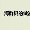 海鲜粥的做法大全窍门 海鲜粥的做法大全
