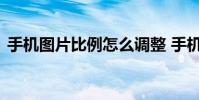 手机图片比例怎么调整 手机怎么原图改比例