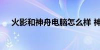 火影和神舟电脑怎么样 神舟电脑怎么样