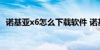 诺基亚x6怎么下载软件 诺基亚x6软件下载